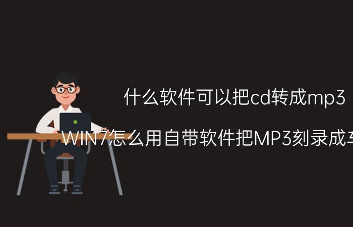 什么软件可以把cd转成mp3 WIN7怎么用自带软件把MP3刻录成车载CD？